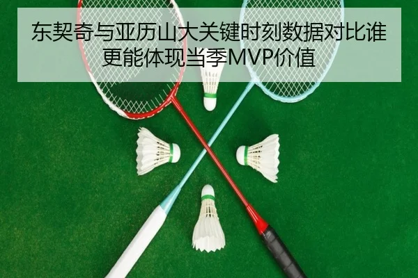 东契奇与亚历山大关键时刻数据对比谁更能体现当季MVP价值